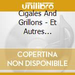 Cigales And Grillons - Et Autres Insectes Chanteurs Du Mon cd musicale di Cigales And Grillons