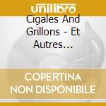 Cigales And Grillons - Et Autres Insectes Chanteurs Du Mon cd