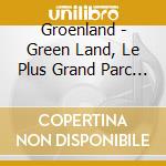 Groenland - Green Land, Le Plus Grand Parc Natu cd musicale di Groenland