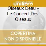 Oiseaux Deau - Le Concert Des Oiseaux cd musicale di Oiseaux Deau