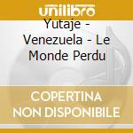 Yutaje - Venezuela - Le Monde Perdu cd
