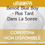 Benoit Blue Boy - Plus Tard Dans La Soiree cd musicale di Benoit Blue Boy