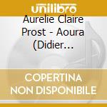 Aurelie Claire Prost - Aoura (Didier Lockwood Presente) cd musicale di Prost, Aurelie Claire