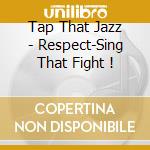 Tap That Jazz - Respect-Sing That Fight ! cd