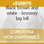 Black brown and white - broonzy big bill cd musicale di Big bill broonzy