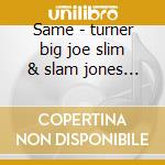 Same - turner big joe slim & slam jones philly joe cd musicale di Big joe turner/s.stewart/j.jon