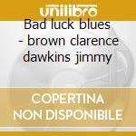 Bad luck blues - brown clarence dawkins jimmy cd