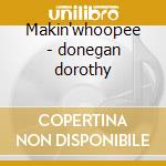 Makin'whoopee - donegan dorothy cd musicale di Donegan Dorothy