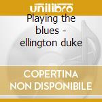 Playing the blues - ellington duke cd musicale di Duke Ellington