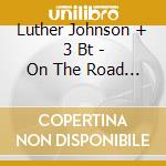Luther Johnson + 3 Bt - On The Road Again cd