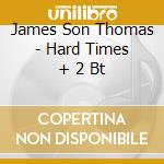 James Son Thomas - Hard Times + 2 Bt cd musicale di JAMES SON THOMAS