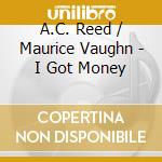 A.C. Reed / Maurice Vaughn - I Got Money cd musicale di REED/VAUGHAN