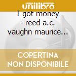 I got money - reed a.c. vaughn maurice john cd