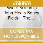 Sweet Screamin John Meets Boney Fields - The Chicago Sessions cd musicale di Sweet Screamin John Meets Boney Fields