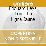 Edouard Leys Trio - La Ligne Jaune cd musicale