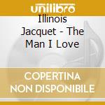 Illinois Jacquet - The Man I Love cd musicale di ILLINOIS JACQUET