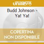 Budd Johnson - Ya! Ya! cd