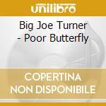 Big Joe Turner - Poor Butterfly cd musicale di Big Joe Turner
