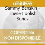 Sammy Benskin - These Foolish Songs cd