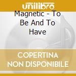 Magnetic - To Be And To Have cd