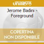Jerome Badini - Foreground cd musicale di Jerome Badini