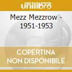 Mezz Mezzrow - 1951-1953 cd musicale di Mezzrow Mezz