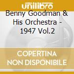 Benny Goodman & His Orchestra - 1947 Vol.2 cd musicale di GOODMAN BENNY & HIS