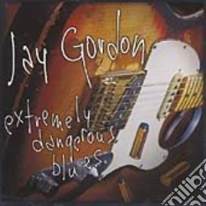 Jay Gordon - Extremely Dangerous Blues cd musicale di JAY GORDON