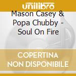 Mason Casey & Popa Chubby - Soul On Fire cd musicale di CASEY MASON