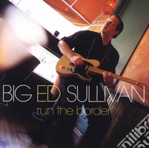 Big Ed Sullivan & Popa Chubby - Run The Border cd musicale di SULLIVAN BIG ED