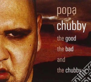 Popa Chubby - The Good The Bad & Chubby cd musicale di POPA CHUBBY