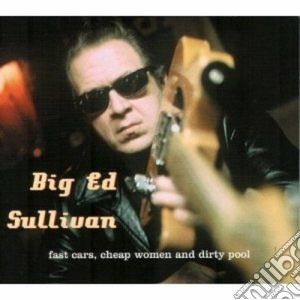 Big Ed Sullivan - Fast Cars Cheap Women &.. cd musicale di BIG ED SULLIVAN