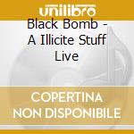 Black Bomb - A Illicite Stuff Live cd musicale di Black Bomb