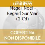 Magali Noel - Regard Sur Vian (2 Cd) cd musicale di Magali Noel