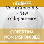 Vocal Group 6.5 - New York-paris-nice cd musicale di VOCAL GROUP 6.5