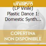 (LP Vinile) Plastic Dance 1: Domestic Synth Pop & Plugged In Punk Compiled By Andy Votel & Doug Shipton / Various lp vinile