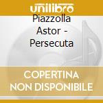 Piazzolla Astor - Persecuta cd musicale di Astor Piazzolla