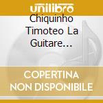 Chiquinho Timoteo La Guitare Bresilienne De Timoteo cd musicale di Chiquinho Timoteo