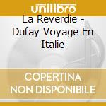 La Reverdie - Dufay Voyage En Italie cd musicale di La Reverdie
