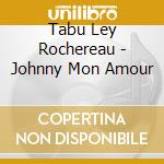 Tabu Ley Rochereau - Johnny Mon Amour cd musicale di Tabu Ley Rochereau