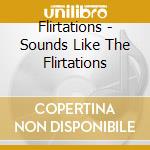 Flirtations - Sounds Like The Flirtations cd musicale di Flirtations