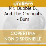 Mr. Bubble B. And The Coconuts - Bum cd musicale di Mr. Bubble B. And The Coconuts
