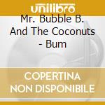 Mr. Bubble B. And The Coconuts - Bum cd