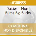Daisies - Mom Burns Big Bucks cd musicale di Daisies