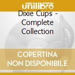 Dixie Cups - Complete Collection cd musicale di Dixie Cups