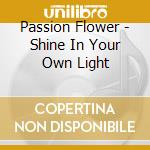 Passion Flower - Shine In Your Own Light cd musicale di Passion Flower