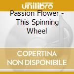 Passion Flower - This Spinning Wheel cd musicale di Passion Flower
