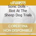 Sonic Dolls - Riot At The Sheep Dog Trials cd