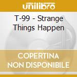 T-99 - Strange Things Happen cd