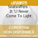 Seatsniffers - It 'Ll Never Come To Light cd
